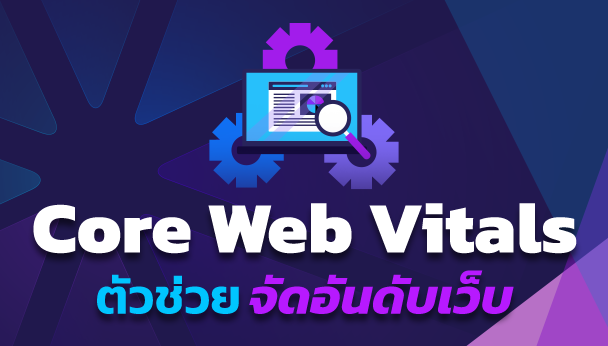 ทำความรู้จัก Core Web Vitals ตัวช่วยสำคัญในการจัดอันดับเว็บไซต์